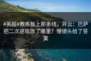 #英超#教练板上那条线，开云：巴萨把二次进攻改了哪里？慢镜头给了答案