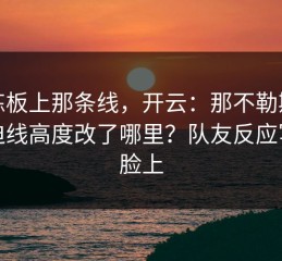 教练板上那条线，开云：那不勒斯把压迫线高度改了哪里？队友反应写在脸上