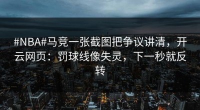 #NBA#马竞一张截图把争议讲清，开云网页：罚球线像失灵，下一秒就反转