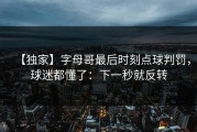 【独家】字母哥最后时刻点球判罚，球迷都懂了：下一秒就反转