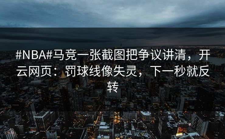 #NBA#马竞一张截图把争议讲清，开云网页：罚球线像失灵，下一秒就反转-第1张图片-开云体育平台官网 - 专业赛事首选