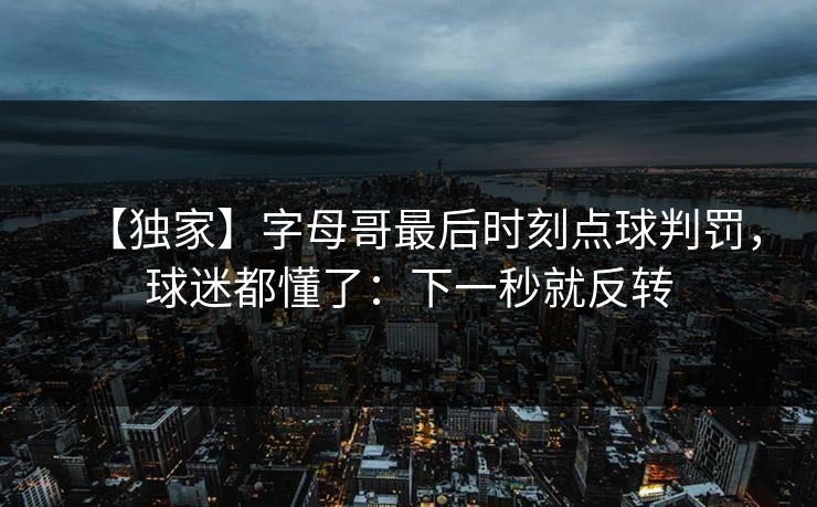 【独家】字母哥最后时刻点球判罚,球迷都懂了:下一秒就反转-第1张图片-开云体育平台官网 - 专业赛事首选 【独家】字母哥最后时刻点球判罚,球迷都懂了:下一秒就反转-第1张图片-开云体育平台官网 - 专业赛事首选